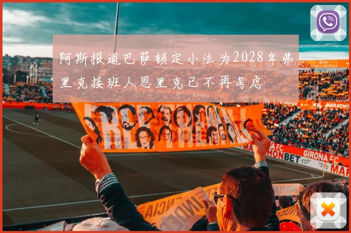 阿斯报道巴萨锁定小法为2028年弗里克接班人恩里克已不再考虑