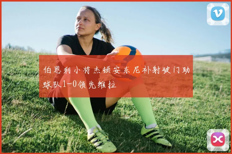 伯恩利小将杰顿安东尼补射破门助球队1-0领先维拉