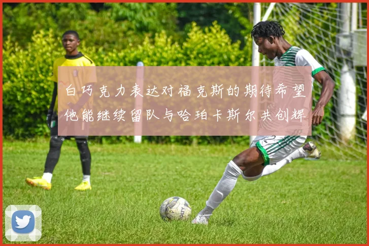 白巧克力表达对福克斯的期待希望他能继续留队与哈珀卡斯尔共创辉煌