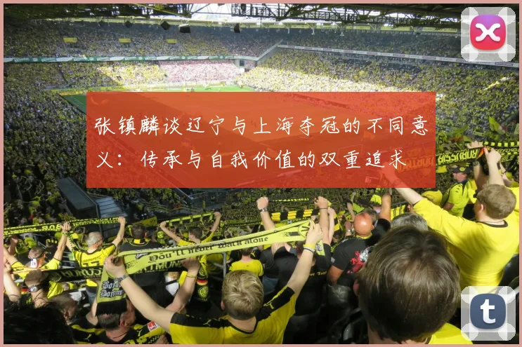 张镇麟谈辽宁与上海夺冠的不同意义：传承与自我价值的双重追求