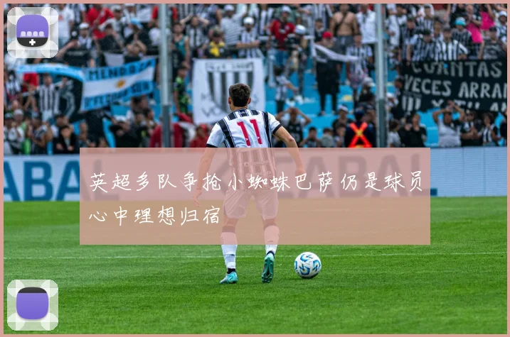 英超多队争抢小蜘蛛巴萨仍是球员心中理想归宿