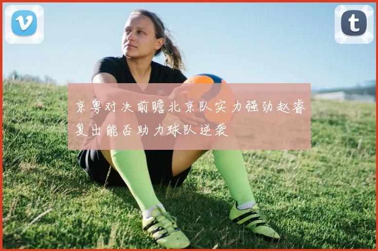 京粤对决前瞻北京队实力强劲赵睿复出能否助力球队逆袭
