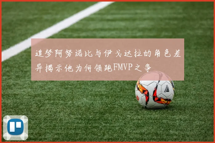 追梦阿努诺比与伊戈达拉的角色差异揭示他为何领跑FMVP之争