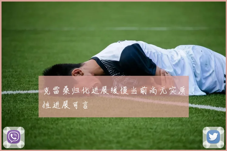 克雷桑归化进展缓慢当前尚无实质性进展可言
