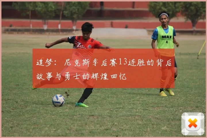 追梦：尼克斯季后赛13连胜的背后故事与勇士的辉煌回忆