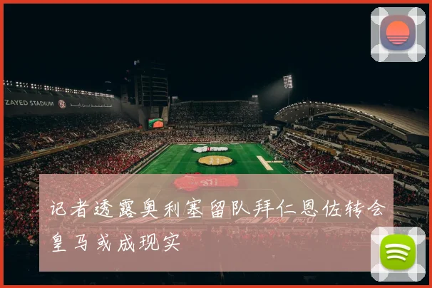 记者透露奥利塞留队拜仁恩佐转会皇马或成现实